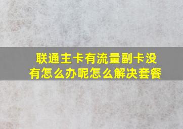 联通主卡有流量副卡没有怎么办呢怎么解决套餐