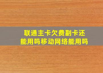 联通主卡欠费副卡还能用吗移动网络能用吗