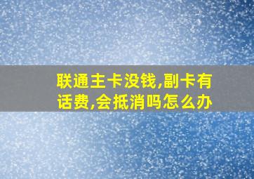 联通主卡没钱,副卡有话费,会抵消吗怎么办