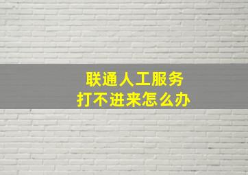 联通人工服务打不进来怎么办