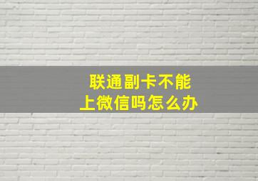 联通副卡不能上微信吗怎么办