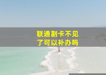 联通副卡不见了可以补办吗