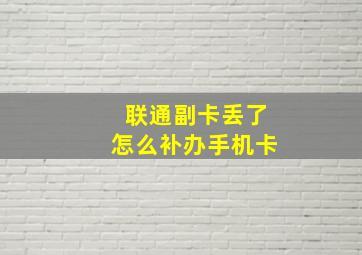 联通副卡丢了怎么补办手机卡