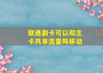 联通副卡可以和主卡共享流量吗移动