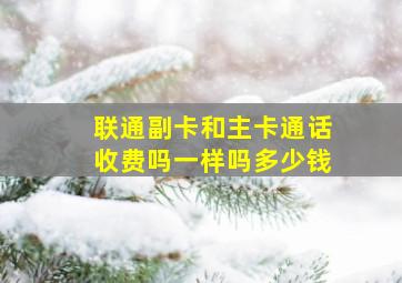 联通副卡和主卡通话收费吗一样吗多少钱