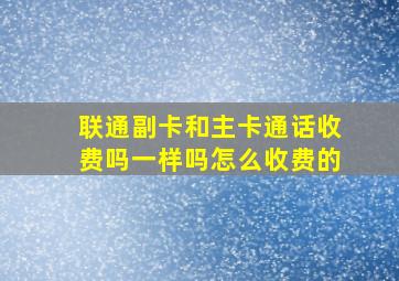 联通副卡和主卡通话收费吗一样吗怎么收费的