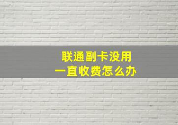 联通副卡没用一直收费怎么办