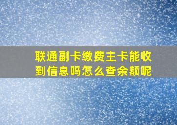 联通副卡缴费主卡能收到信息吗怎么查余额呢