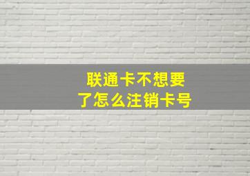 联通卡不想要了怎么注销卡号