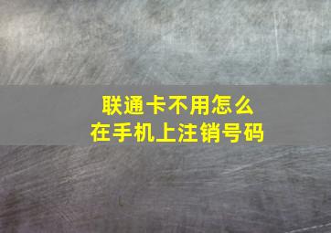 联通卡不用怎么在手机上注销号码