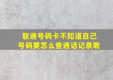 联通号码卡不知道自己号码要怎么查通话记录呢