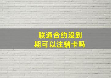 联通合约没到期可以注销卡吗