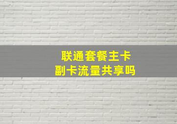 联通套餐主卡副卡流量共享吗