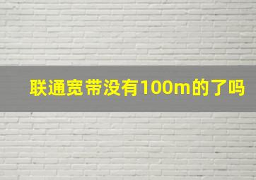 联通宽带没有100m的了吗