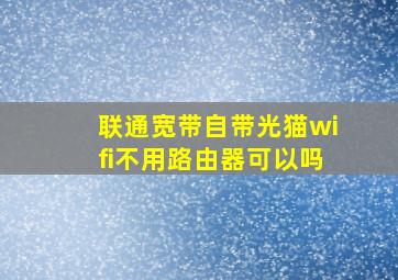 联通宽带自带光猫wifi不用路由器可以吗