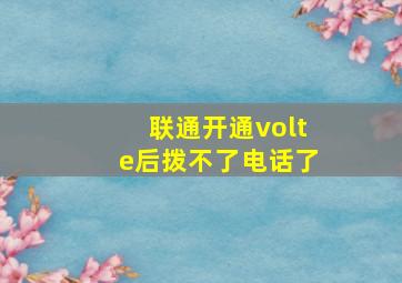 联通开通volte后拨不了电话了