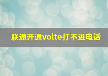 联通开通volte打不进电话