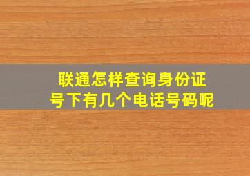 联通怎样查询身份证号下有几个电话号码呢