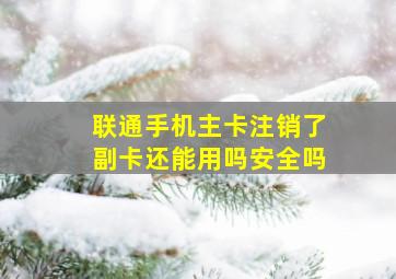 联通手机主卡注销了副卡还能用吗安全吗