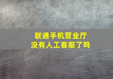 联通手机营业厅没有人工客服了吗