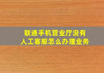 联通手机营业厅没有人工客服怎么办理业务