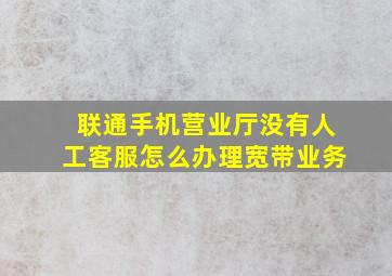 联通手机营业厅没有人工客服怎么办理宽带业务