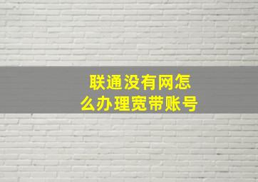 联通没有网怎么办理宽带账号