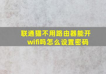 联通猫不用路由器能开wifi吗怎么设置密码