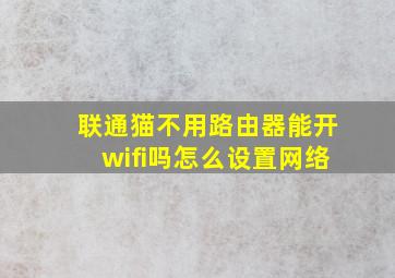 联通猫不用路由器能开wifi吗怎么设置网络