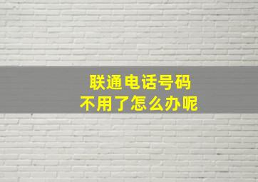 联通电话号码不用了怎么办呢