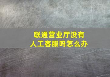 联通营业厅没有人工客服吗怎么办