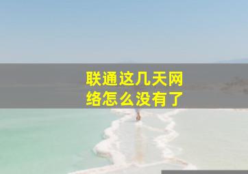 联通这几天网络怎么没有了