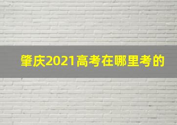 肇庆2021高考在哪里考的