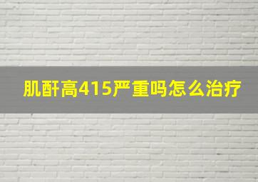 肌酐高415严重吗怎么治疗