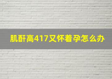 肌酐高417又怀着孕怎么办