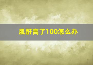 肌酐高了100怎么办