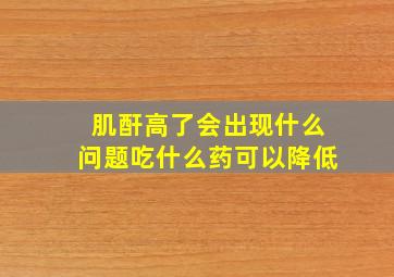 肌酐高了会出现什么问题吃什么药可以降低