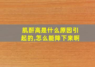 肌酐高是什么原因引起的,怎么能降下来啊