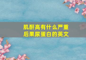 肌酐高有什么严重后果尿蛋白的英文