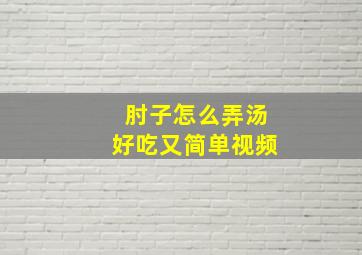 肘子怎么弄汤好吃又简单视频