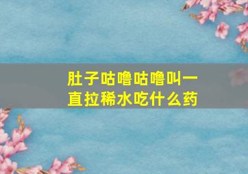 肚子咕噜咕噜叫一直拉稀水吃什么药