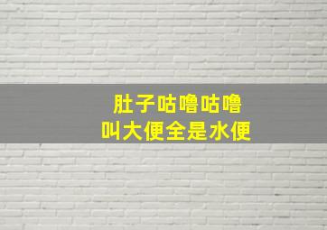 肚子咕噜咕噜叫大便全是水便