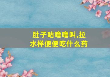 肚子咕噜噜叫,拉水样便便吃什么药