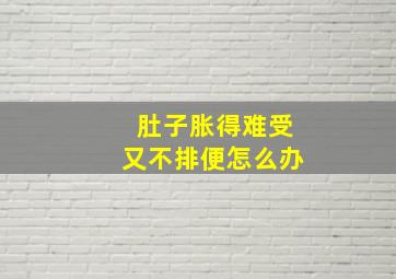 肚子胀得难受又不排便怎么办