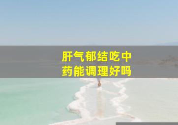 肝气郁结吃中药能调理好吗