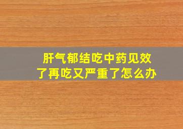 肝气郁结吃中药见效了再吃又严重了怎么办