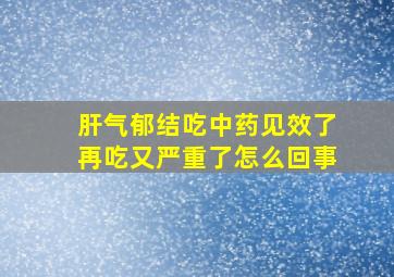 肝气郁结吃中药见效了再吃又严重了怎么回事