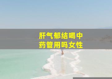 肝气郁结喝中药管用吗女性