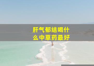 肝气郁结喝什么中草药最好