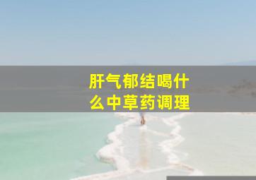 肝气郁结喝什么中草药调理